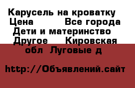 Карусель на кроватку › Цена ­ 700 - Все города Дети и материнство » Другое   . Кировская обл.,Луговые д.